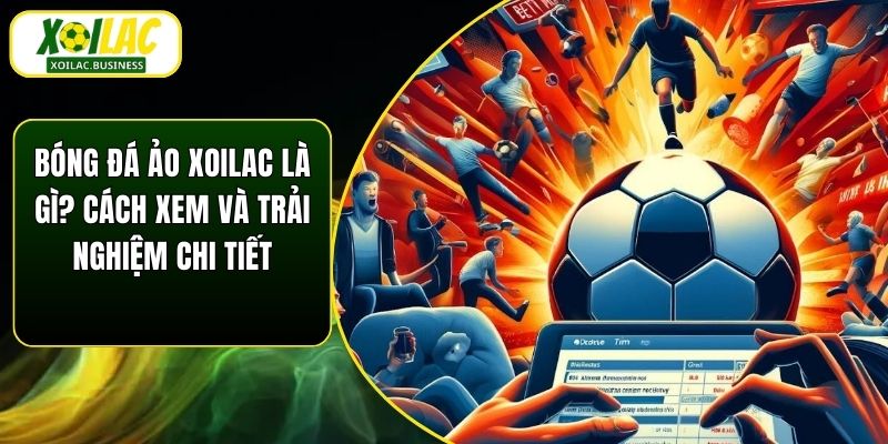 Bóng Đá Ảo Xoilac Là Gì? Cách Xem Và Trải Nghiệm Chi Tiết