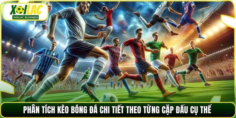 Phân tích kèo bóng đá chi tiết theo từng cặp đấu cụ thể